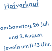 Hofverkauf  am Samstag, 26. Juli und  2. August, jeweils um 11-13 Uhr.